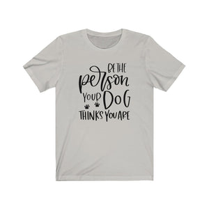 Be the Person Your Dog Thinks You Are Unisex Jersey Short Sleeve Tee - Lili White Creations 