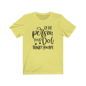 Be the Person Your Dog Thinks You Are Unisex Jersey Short Sleeve Tee - Lili White Creations 