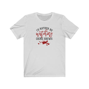 I'd Rather Be Watching Crime Shows Unisex Jersey Short Sleeve Tee - Lili White Creations 