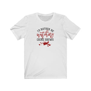 I'd Rather Be Watching Crime Shows Unisex Jersey Short Sleeve Tee - Lili White Creations 