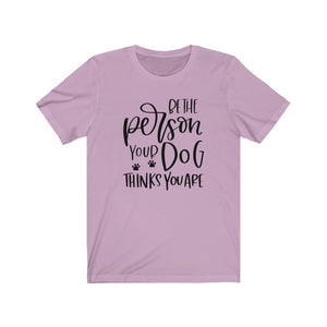 Be the Person Your Dog Thinks You Are Unisex Jersey Short Sleeve Tee - Lili White Creations 