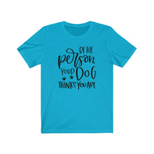 Load image into Gallery viewer, Be the Person Your Dog Thinks You Are Unisex Jersey Short Sleeve Tee - Lili White Creations 