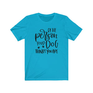 Be the Person Your Dog Thinks You Are Unisex Jersey Short Sleeve Tee - Lili White Creations 