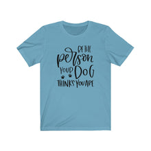 Load image into Gallery viewer, Be the Person Your Dog Thinks You Are Unisex Jersey Short Sleeve Tee - Lili White Creations 