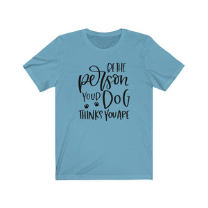 Be the Person Your Dog Thinks You Are Unisex Jersey Short Sleeve Tee - Lili White Creations 