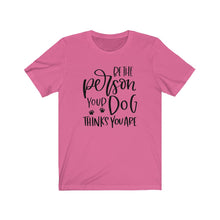 Load image into Gallery viewer, Be the Person Your Dog Thinks You Are Unisex Jersey Short Sleeve Tee - Lili White Creations 