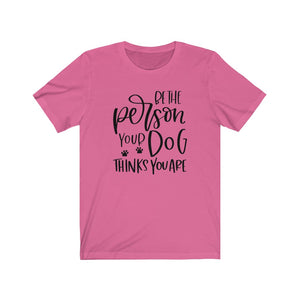 Be the Person Your Dog Thinks You Are Unisex Jersey Short Sleeve Tee - Lili White Creations 