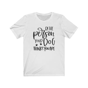 Be the Person Your Dog Thinks You Are Unisex Jersey Short Sleeve Tee - Lili White Creations 